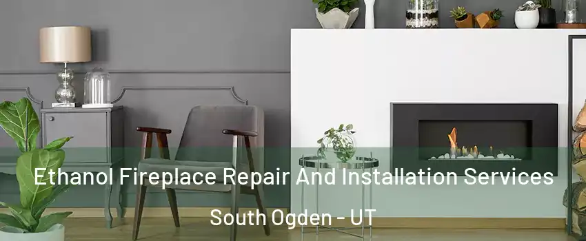 Ethanol Fireplace Repair And Installation Services South Ogden - UT