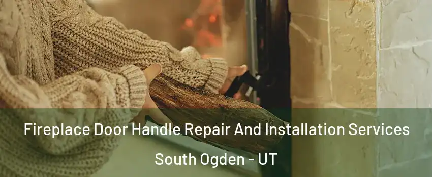 Fireplace Door Handle Repair And Installation Services South Ogden - UT