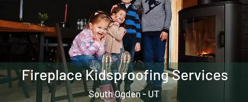 Fireplace Kidsproofing Services South Ogden - UT