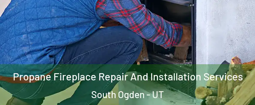 Propane Fireplace Repair And Installation Services South Ogden - UT
