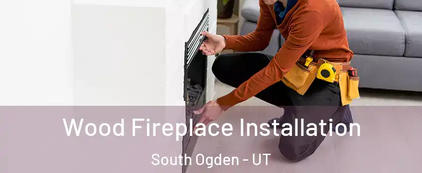 Wood Fireplace Installation South Ogden - UT